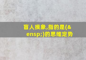 盲人摸象,指的是( )的思维定势